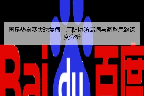 国足热身赛失球复盘：后防协防漏洞与调整思路深度分析